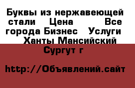 Буквы из нержавеющей стали. › Цена ­ 700 - Все города Бизнес » Услуги   . Ханты-Мансийский,Сургут г.